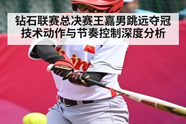 钻石联赛总决赛王嘉男跳远夺冠技术动作与节奏控制深度分析