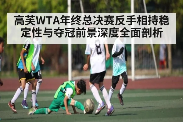 高芙WTA年终总决赛反手相持稳定性与夺冠前景深度全面剖析