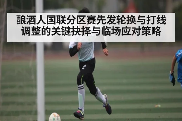 酿酒人国联分区赛先发轮换与打线调整的关键抉择与临场应对策略