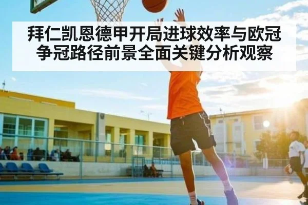 拜仁凯恩德甲开局进球效率与欧冠争冠路径前景全面关键分析观察